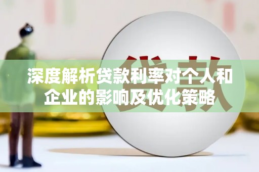 麻城深度解析贷款利率对个人和企业的影响及优化策略