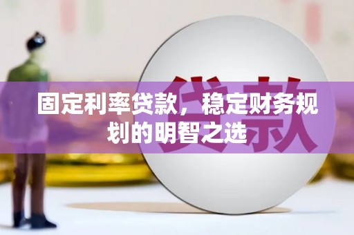 麻城固定利率贷款，稳定财务规划的明智之选