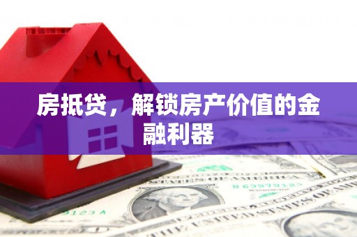 麻城房抵贷，解锁房产价值的金融利器