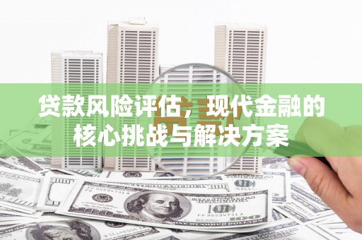 麻城贷款风险评估，现代金融的核心挑战与解决方案