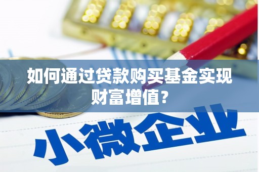 麻城如何通过贷款购买基金实现财富增值？