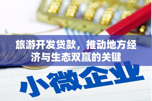 麻城旅游开发贷款，推动地方经济与生态双赢的关键