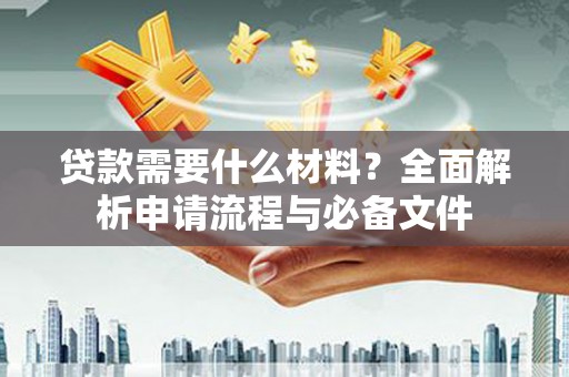 麻城贷款需要什么材料？全面解析申请流程与必备文件