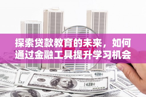 麻城探索贷款教育的未来，如何通过金融工具提升学习机会