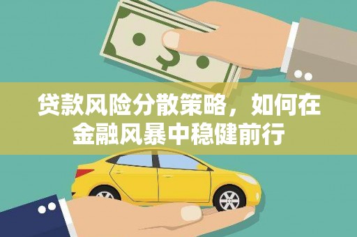 麻城贷款风险分散策略，如何在金融风暴中稳健前行