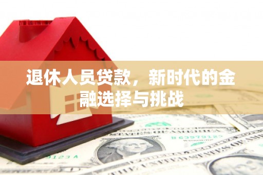 麻城退休人员贷款，新时代的金融选择与挑战