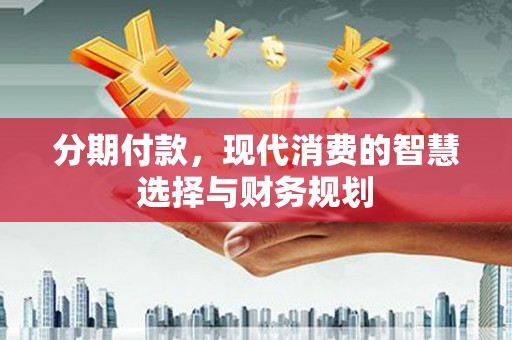 麻城分期付款，现代消费的智慧选择与财务规划