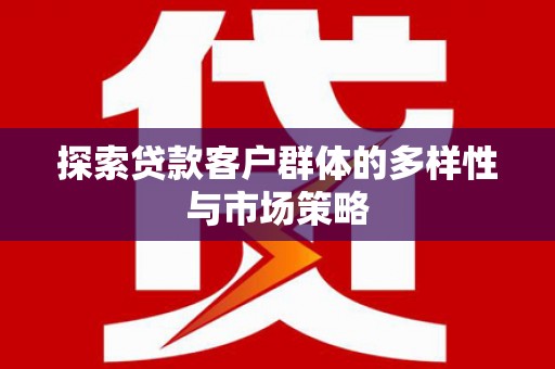 麻城探索贷款客户群体的多样性与市场策略
