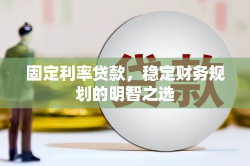 麻城固定利率贷款，稳定财务规划的明智之选