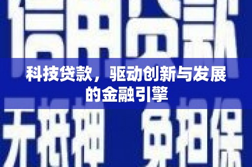 麻城科技贷款，驱动创新与发展的金融引擎