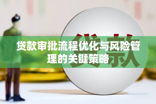麻城贷款审批流程优化与风险管理的关键策略