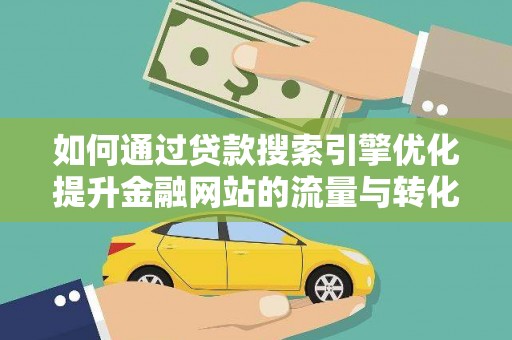 麻城如何通过贷款搜索引擎优化提升金融网站的流量与转化率