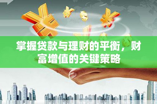 麻城掌握贷款与理财的平衡，财富增值的关键策略