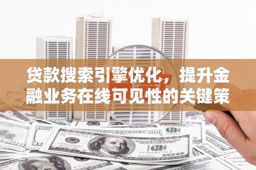麻城贷款搜索引擎优化，提升金融业务在线可见性的关键策略