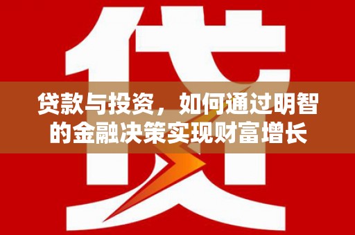 麻城贷款与投资，如何通过明智的金融决策实现财富增长