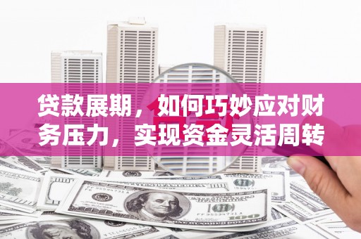 麻城贷款展期，如何巧妙应对财务压力，实现资金灵活周转