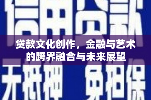 麻城贷款文化创作，金融与艺术的跨界融合与未来展望