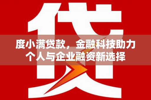 麻城度小满贷款，金融科技助力个人与企业融资新选择