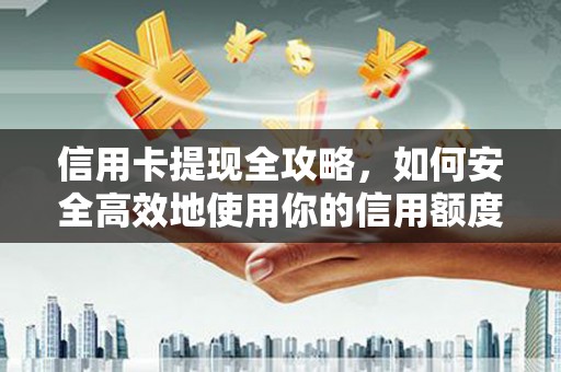麻城信用卡提现全攻略，如何安全高效地使用你的信用额度