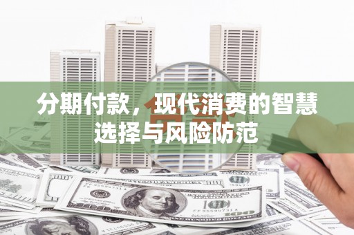 麻城分期付款，现代消费的智慧选择与风险防范