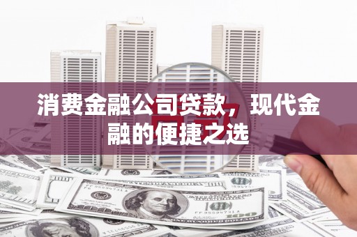 麻城消费金融公司贷款，现代金融的便捷之选
