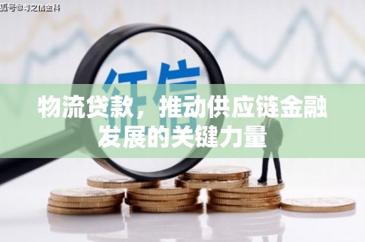 麻城物流贷款，推动供应链金融发展的关键力量