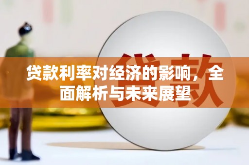 麻城贷款利率对经济的影响，全面解析与未来展望
