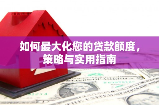 麻城如何最大化您的贷款额度，策略与实用指南