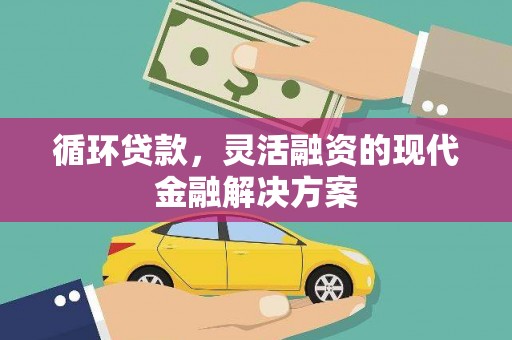 麻城循环贷款，灵活融资的现代金融解决方案