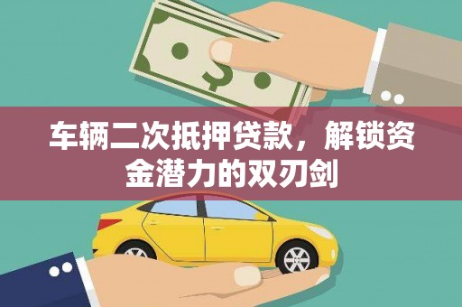 麻城车辆二次抵押贷款，解锁资金潜力的双刃剑