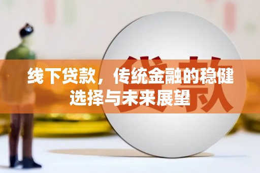 麻城线下贷款，传统金融的稳健选择与未来展望
