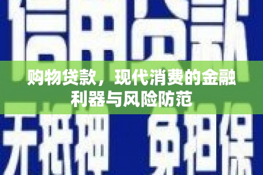 麻城购物贷款，现代消费的金融利器与风险防范
