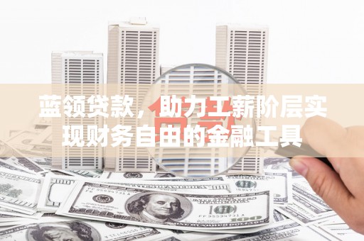 麻城蓝领贷款，助力工薪阶层实现财务自由的金融工具