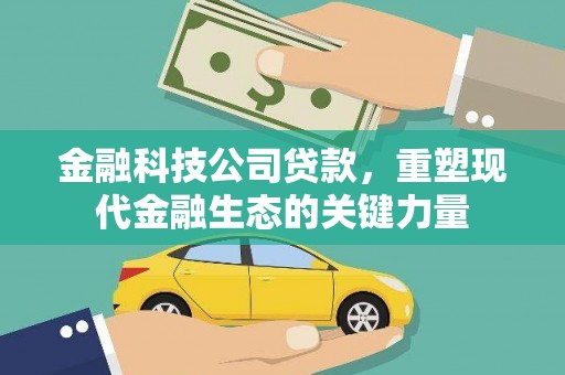 麻城金融科技公司贷款，重塑现代金融生态的关键力量