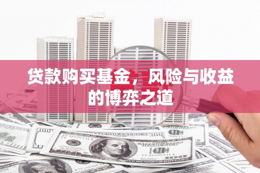 麻城贷款购买基金，风险与收益的博弈之道