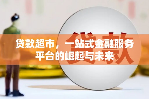 麻城贷款超市，一站式金融服务平台的崛起与未来
