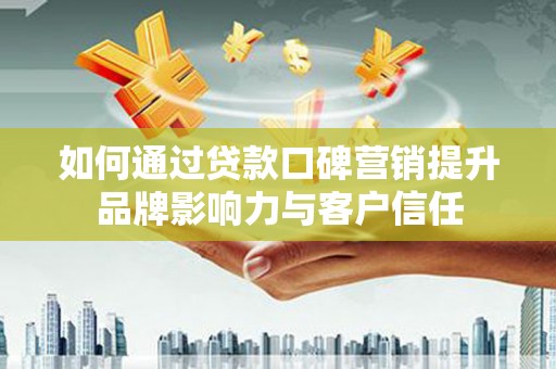 麻城如何通过贷款口碑营销提升品牌影响力与客户信任