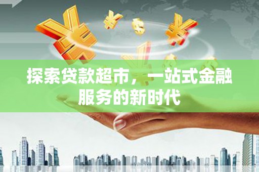 麻城探索贷款超市，一站式金融服务的新时代