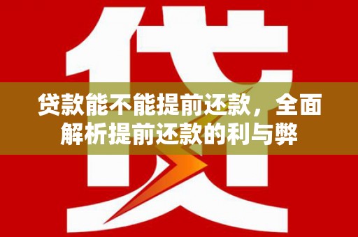 麻城贷款能不能提前还款，全面解析提前还款的利与弊