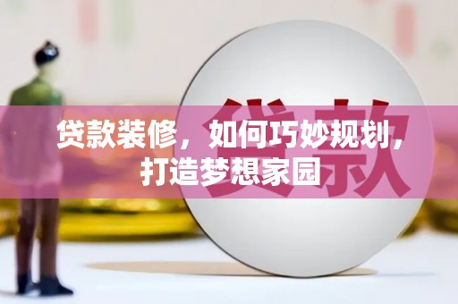麻城贷款装修，如何巧妙规划，打造梦想家园