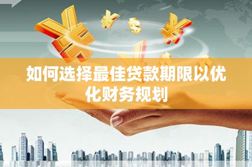 麻城如何选择最佳贷款期限以优化财务规划
