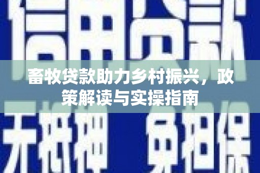 麻城畜牧贷款助力乡村振兴，政策解读与实操指南