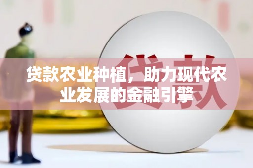 麻城贷款农业种植，助力现代农业发展的金融引擎