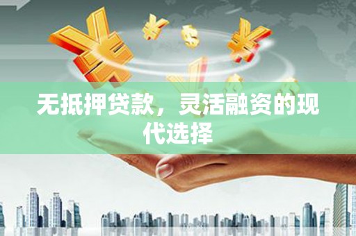 麻城无抵押贷款，灵活融资的现代选择