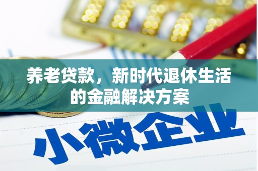 麻城养老贷款，新时代退休生活的金融解决方案