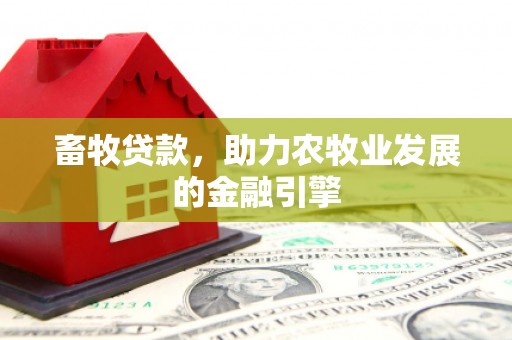 麻城畜牧贷款，助力农牧业发展的金融引擎