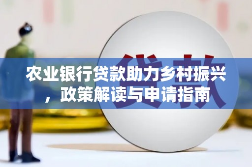 麻城农业银行贷款助力乡村振兴，政策解读与申请指南