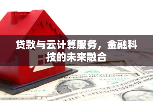 麻城贷款与云计算服务，金融科技的未来融合