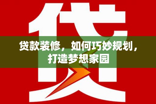 麻城贷款装修，如何巧妙规划，打造梦想家园