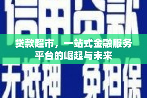 麻城贷款超市，一站式金融服务平台的崛起与未来